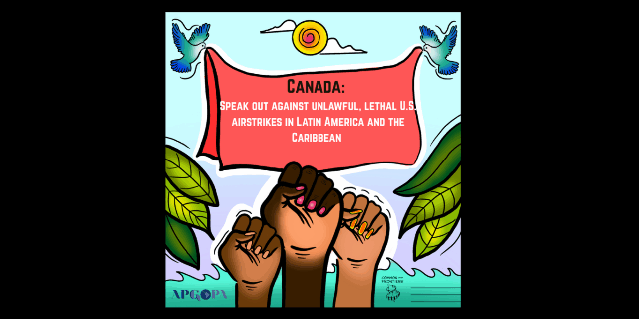 Canadian organizations call on Canada to speak out amid ongoing, unlawful U.S. airstrikes in Latin America, Caribbean